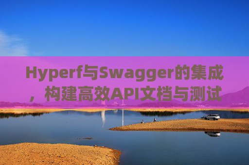 Hyperf与Swagger的集成,构建高效API文档与测试